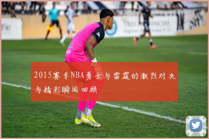 2015赛季NBA勇士与雷霆的激烈对决与精彩瞬间回顾