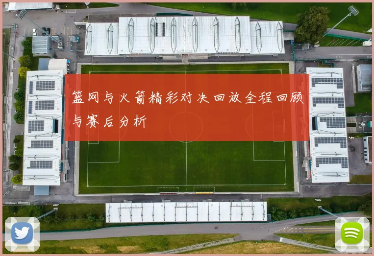 篮网与火箭精彩对决回放全程回顾与赛后分析