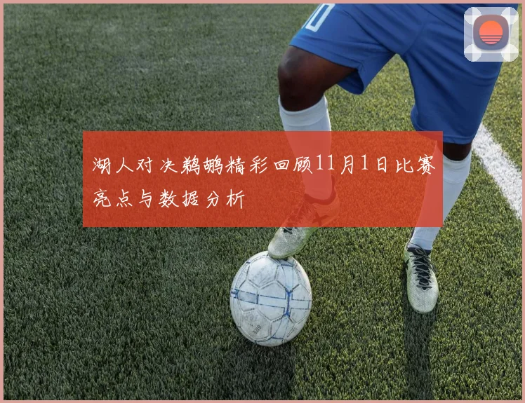 湖人对决鹈鹕精彩回顾11月1日比赛亮点与数据分析