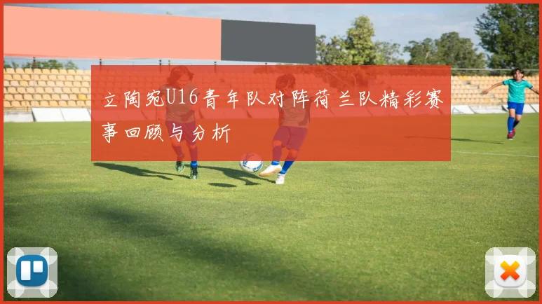 立陶宛U16青年队对阵荷兰队精彩赛事回顾与分析