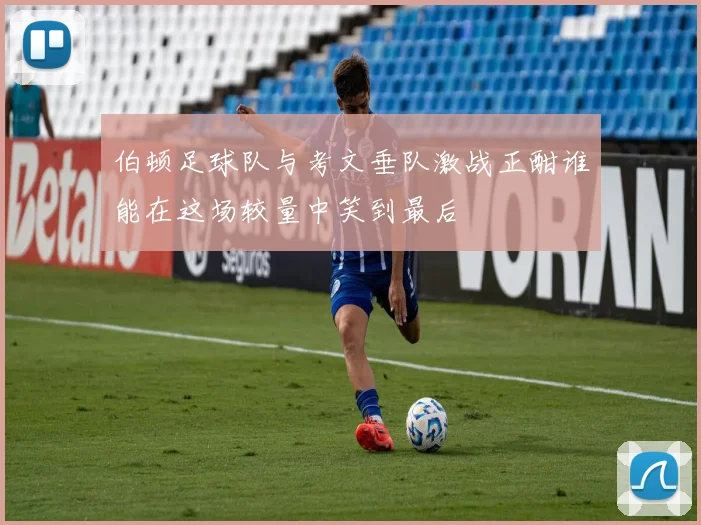 伯顿足球队与考文垂队激战正酣谁能在这场较量中笑到最后