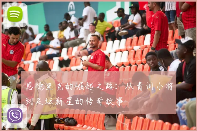 恩德里克的崛起之路：从青训小将到足坛新星的传奇故事