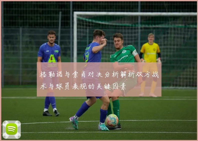 格勒诺与索肖对决分析解析双方战术与球员表现的关键因素