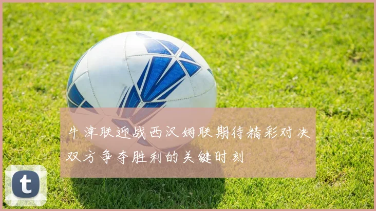 牛津联迎战西汉姆联期待精彩对决双方争夺胜利的关键时刻