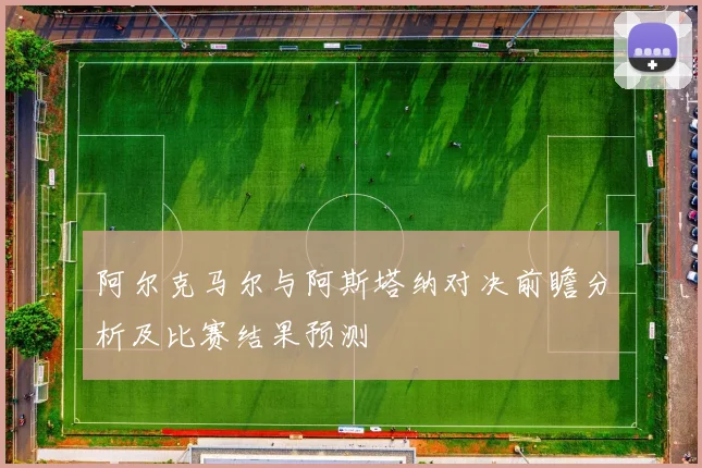 阿尔克马尔与阿斯塔纳对决前瞻分析及比赛结果预测