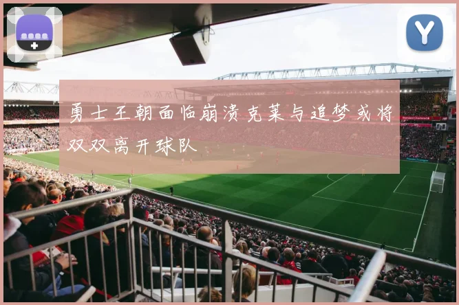 勇士王朝面临崩溃克莱与追梦或将双双离开球队