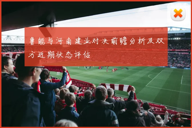 鲁能与河南建业对决前瞻分析及双方近期状态评估