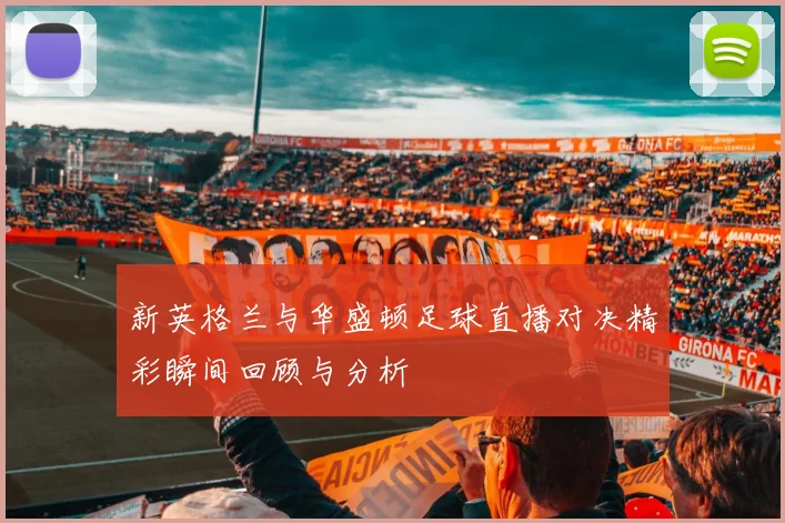 新英格兰与华盛顿足球直播对决精彩瞬间回顾与分析