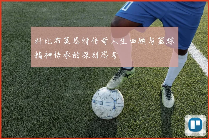 科比布莱恩特传奇人生回顾与篮球精神传承的深刻思考