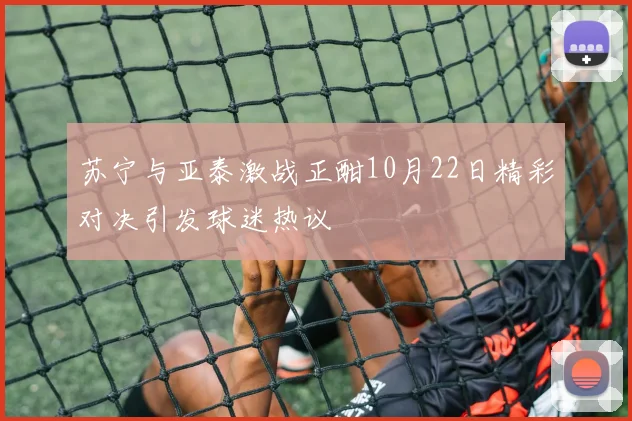苏宁与亚泰激战正酣10月22日精彩对决引发球迷热议