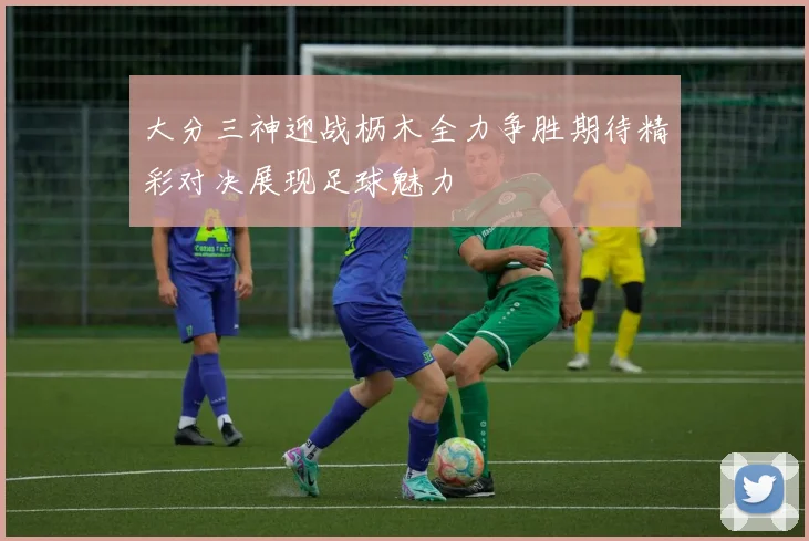 大分三神迎战枥木全力争胜期待精彩对决展现足球魅力