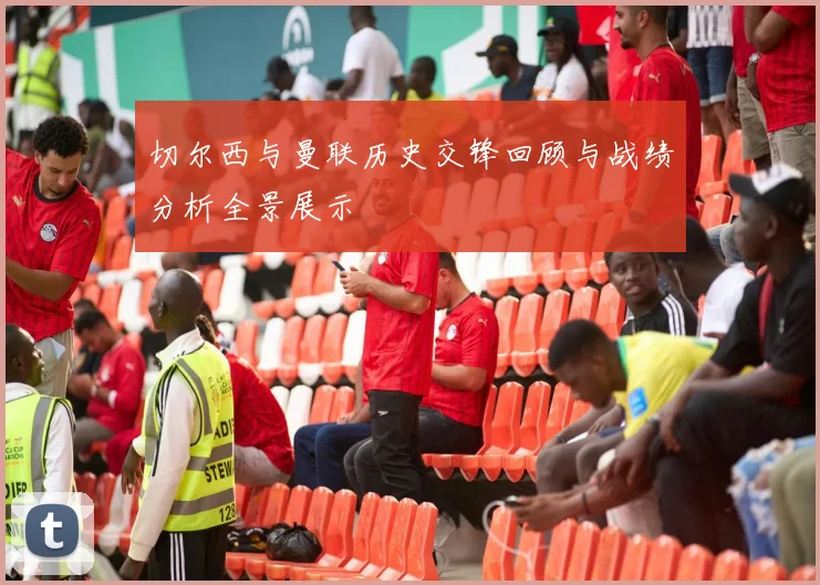 切尔西与曼联历史交锋回顾与战绩分析全景展示