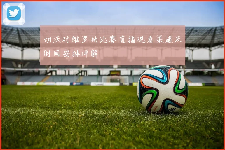 切沃对维罗纳比赛直播观看渠道及时间安排详解