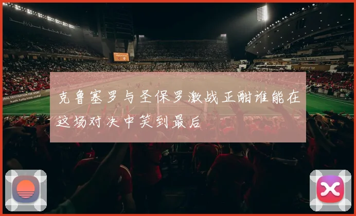 克鲁塞罗与圣保罗激战正酣谁能在这场对决中笑到最后