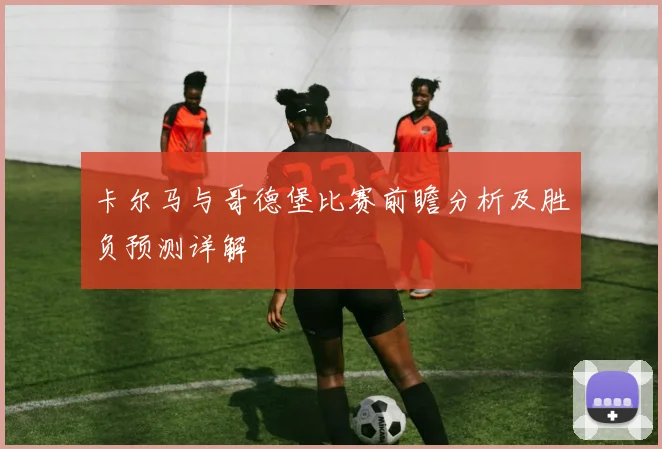 卡尔马与哥德堡比赛前瞻分析及胜负预测详解