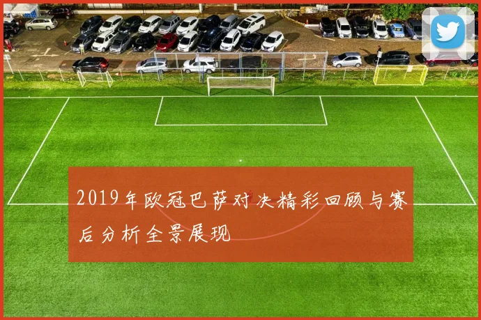 2019年欧冠巴萨对决精彩回顾与赛后分析全景展现