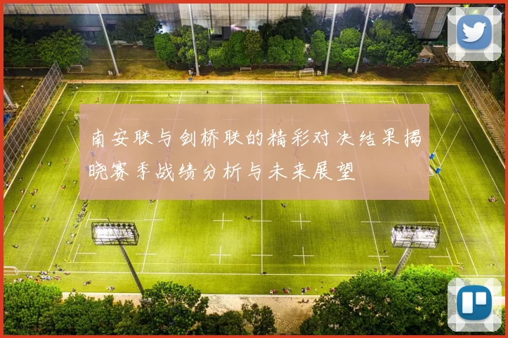 南安联与剑桥联的精彩对决结果揭晓赛季战绩分析与未来展望