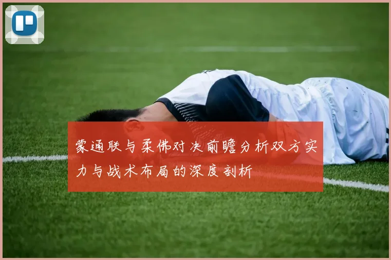蒙通联与柔佛对决前瞻分析双方实力与战术布局的深度剖析