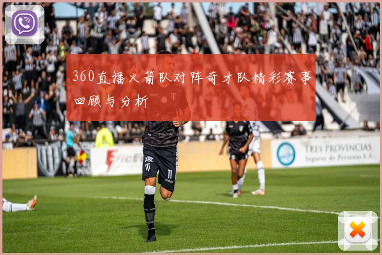 360直播火箭队对阵奇才队精彩赛事回顾与分析